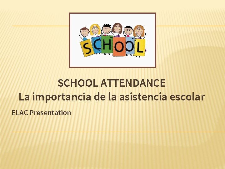 SCHOOL ATTENDANCE La importancia de la asistencia escolar ELAC Presentation SCHOOL ATTENDANCE La importancia de la asistencia escolar ELAC Presentation