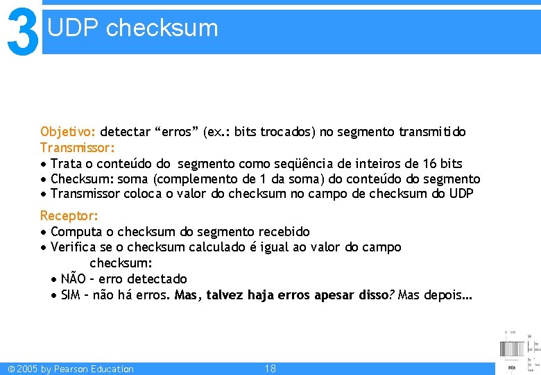 3 UDP checksum Objetivo: detectar “erros” (ex. : bits trocados) no segmento transmitido Transmissor: