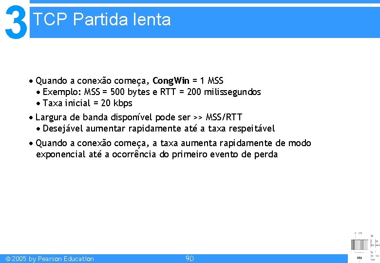 3 TCP Partida lenta Quando a conexão começa, Cong. Win = 1 MSS Exemplo: