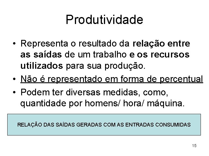 Produtividade • Representa o resultado da relação entre as saídas de um trabalho e