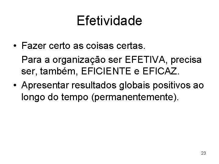 Efetividade • Fazer certo as coisas certas. Para a organização ser EFETIVA, precisa ser,