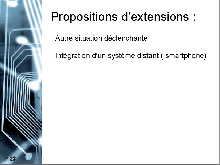 Propositions d’extensions : Autre situation déclenchante Intégration d’un système distant ( smartphone) P 23