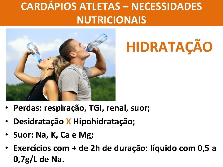 CARDÁPIOS ATLETAS – NECESSIDADES NUTRICIONAIS HIDRATAÇÃO • • Perdas: respiração, TGI, renal, suor; Desidratação