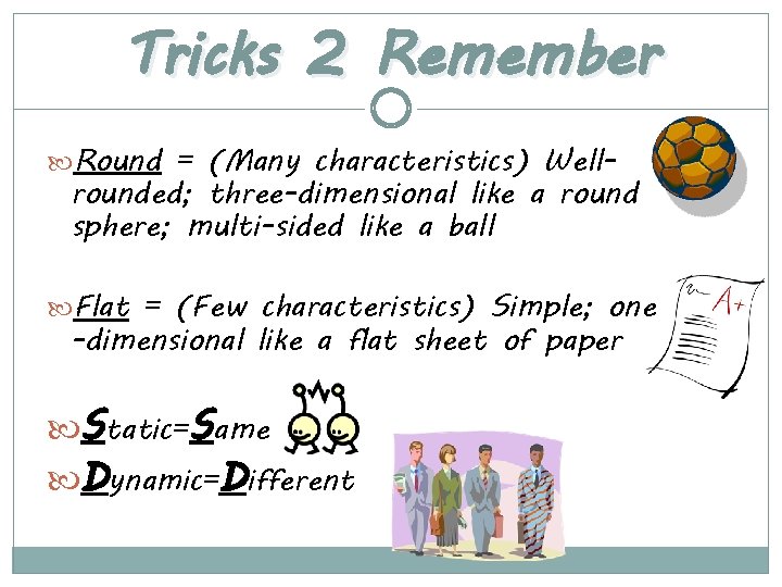 Tricks 2 Remember Round = (Many characteristics) Well- rounded; three-dimensional like a round sphere;