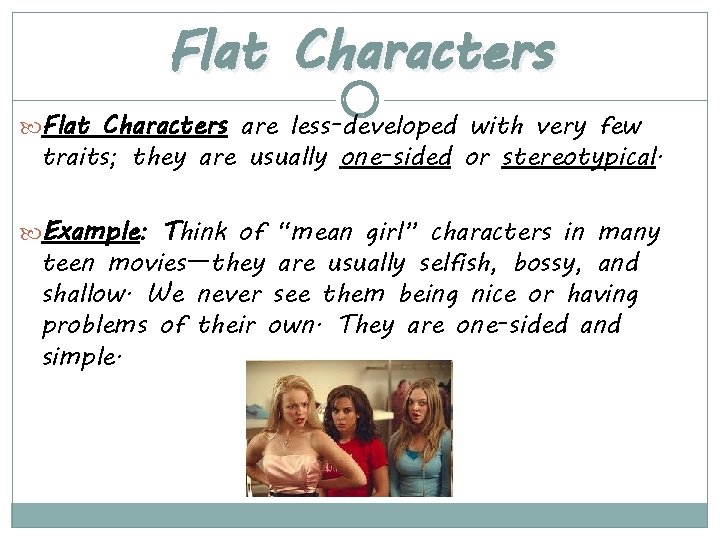 Flat Characters are less-developed with very few traits; they are usually one-sided or stereotypical.