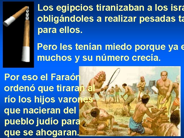 Los egipcios tiranizaban a los isra obligándoles a realizar pesadas ta para ellos. Pero