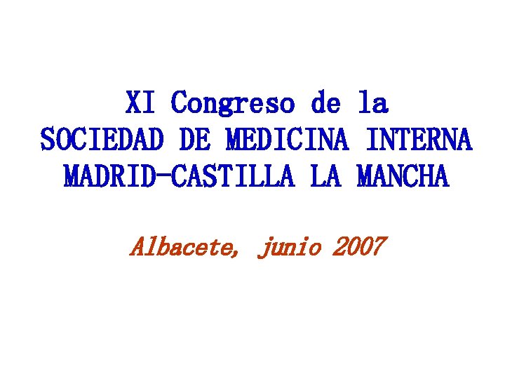 XI Congreso de la SOCIEDAD DE MEDICINA INTERNA MADRID-CASTILLA LA MANCHA Albacete, junio 2007