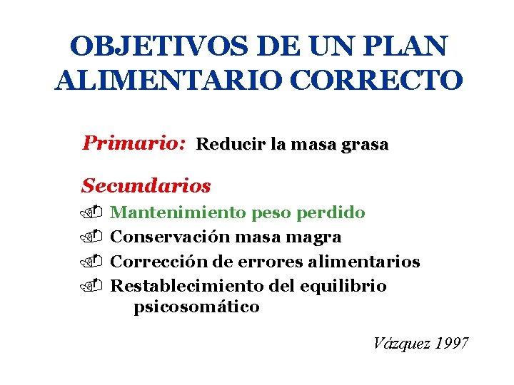 OBJETIVOS DE UN PLAN ALIMENTARIO CORRECTO Primario: Reducir la masa grasa Secundarios. Mantenimiento peso