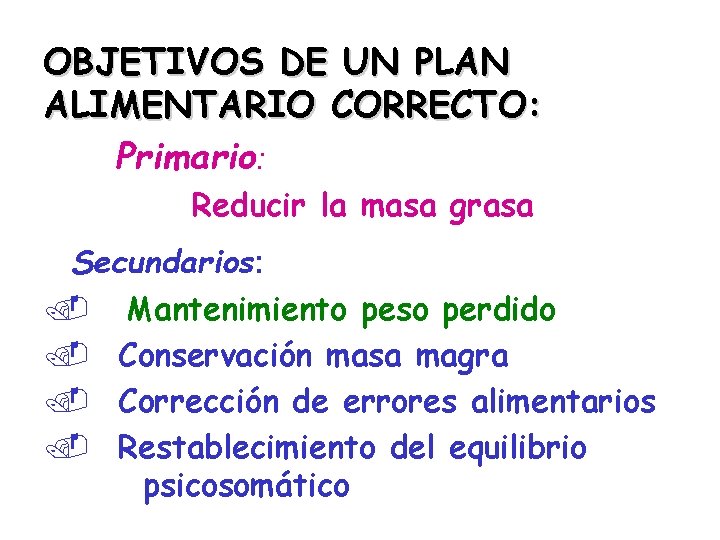 OBJETIVOS DE UN PLAN ALIMENTARIO CORRECTO: Primario: Reducir la masa grasa Secundarios: . Mantenimiento