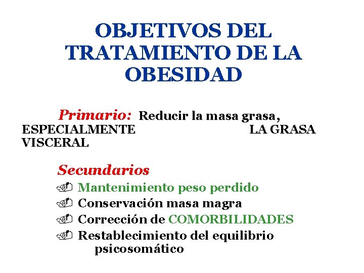 OBJETIVOS DEL TRATAMIENTO DE LA OBESIDAD Primario: Reducir la masa grasa, ESPECIALMENTE VISCERAL LA