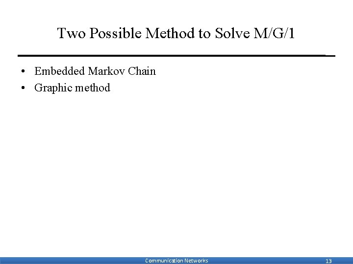 Two Possible Method to Solve M/G/1 • Embedded Markov Chain • Graphic method Communication