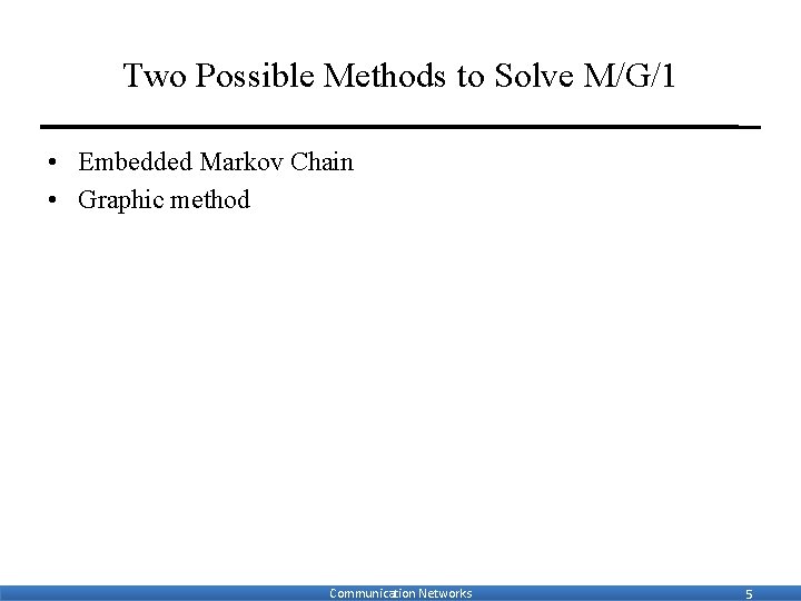 Two Possible Methods to Solve M/G/1 • Embedded Markov Chain • Graphic method Communication