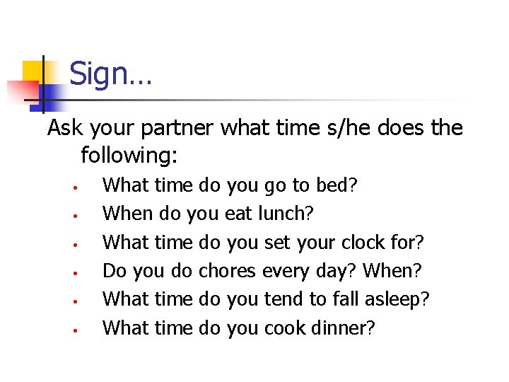 Sign… Ask your partner what time s/he does the following: • • • What