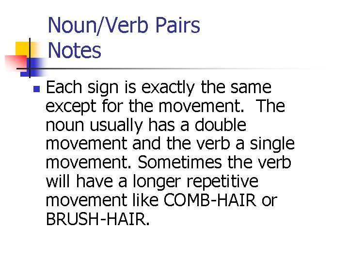 Noun/Verb Pairs Notes n Each sign is exactly the same except for the movement.