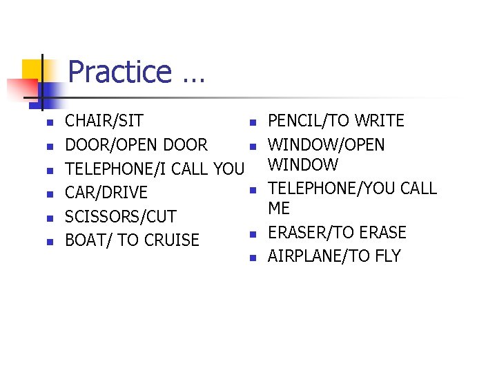Practice … n n n CHAIR/SIT n DOOR/OPEN DOOR n TELEPHONE/I CALL YOU n