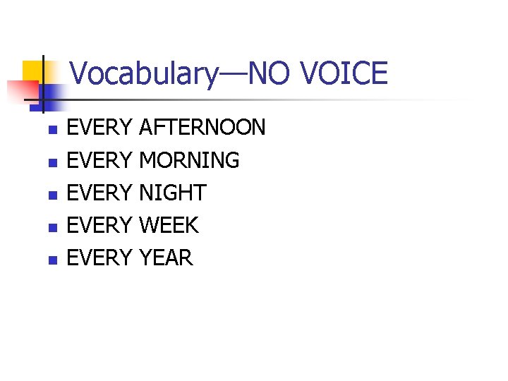 Vocabulary—NO VOICE n n n EVERY EVERY AFTERNOON MORNING NIGHT WEEK YEAR 