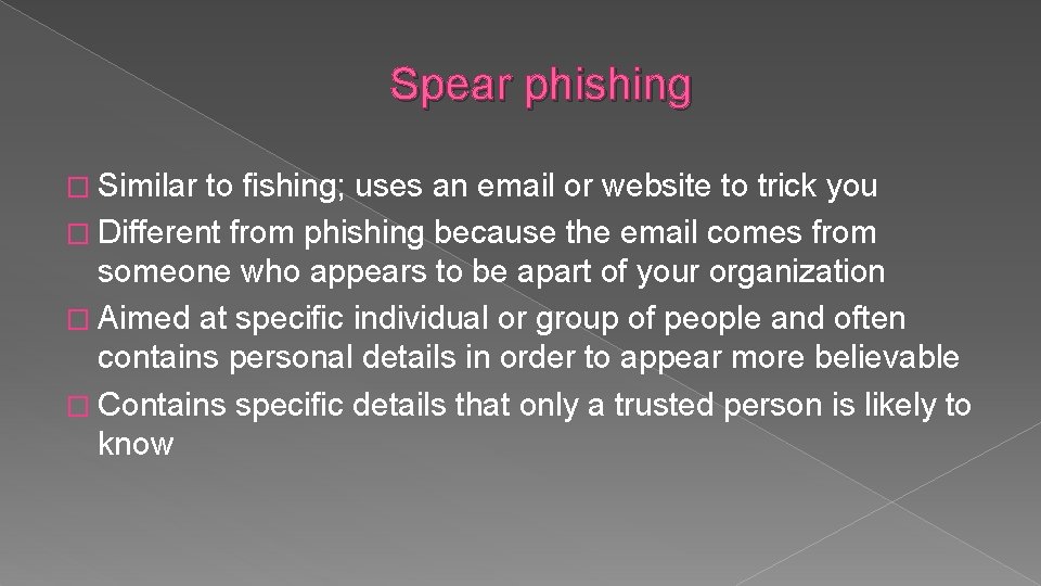 Spear phishing � Similar to fishing; uses an email or website to trick you