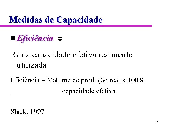 Medidas de Capacidade n Eficiência % da capacidade efetiva realmente utilizada Eficiência = Volume