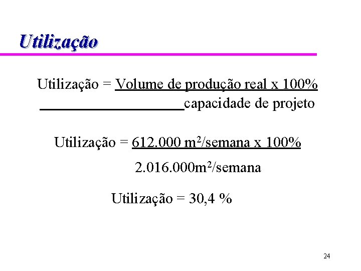 Utilização = Volume de produção real x 100% capacidade de projeto Utilização = 612.