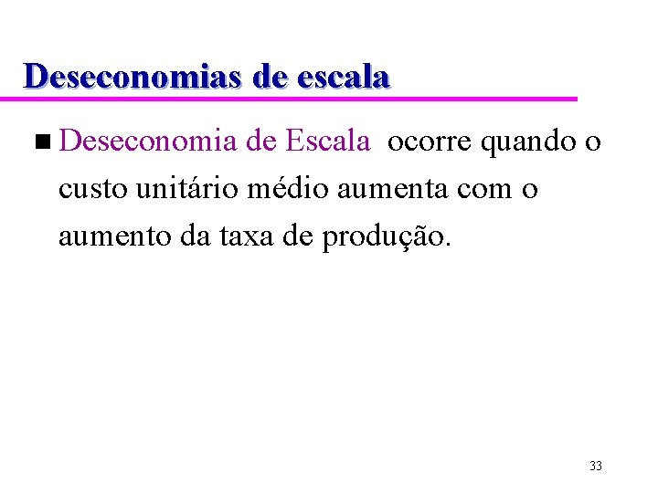 Deseconomias de escala n Deseconomia de Escala ocorre quando o custo unitário médio aumenta