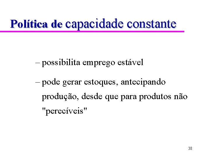 Política de capacidade constante – possibilita emprego estável – pode gerar estoques, antecipando produção,