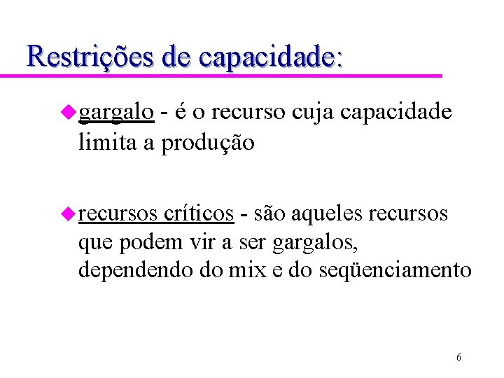 Restrições de capacidade: ugargalo - é o recurso cuja capacidade limita a produção u