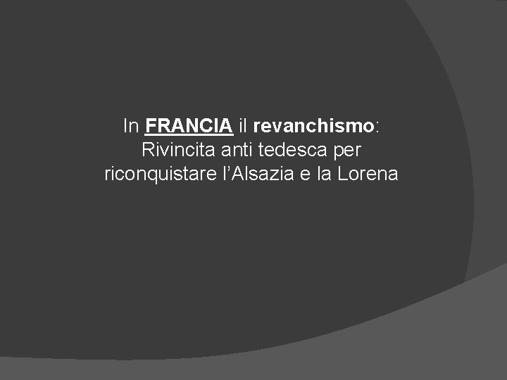 In FRANCIA il revanchismo: Rivincita anti tedesca per riconquistare l’Alsazia e la Lorena 