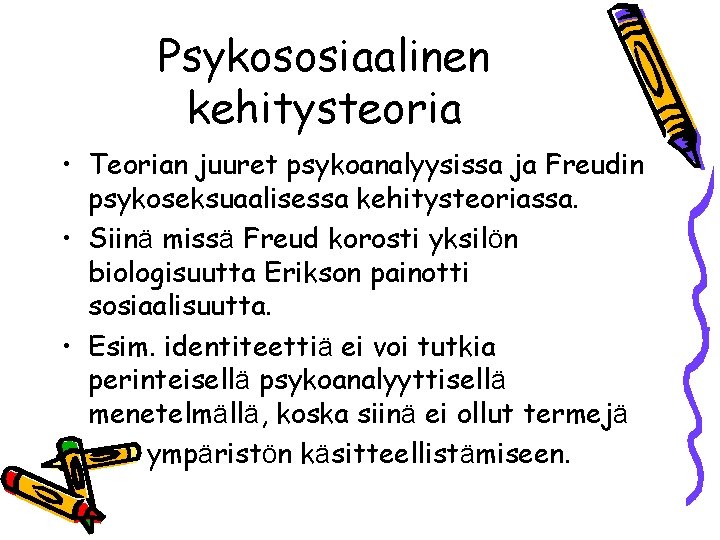 Psykososiaalinen kehitysteoria • Teorian juuret psykoanalyysissa ja Freudin psykoseksuaalisessa kehitysteoriassa. • Siinä missä Freud