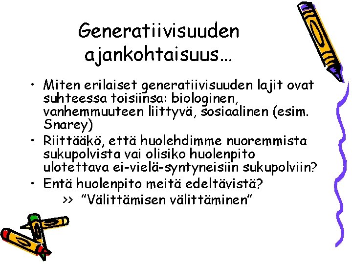 Generatiivisuuden ajankohtaisuus… • Miten erilaiset generatiivisuuden lajit ovat suhteessa toisiinsa: biologinen, vanhemmuuteen liittyvä, sosiaalinen