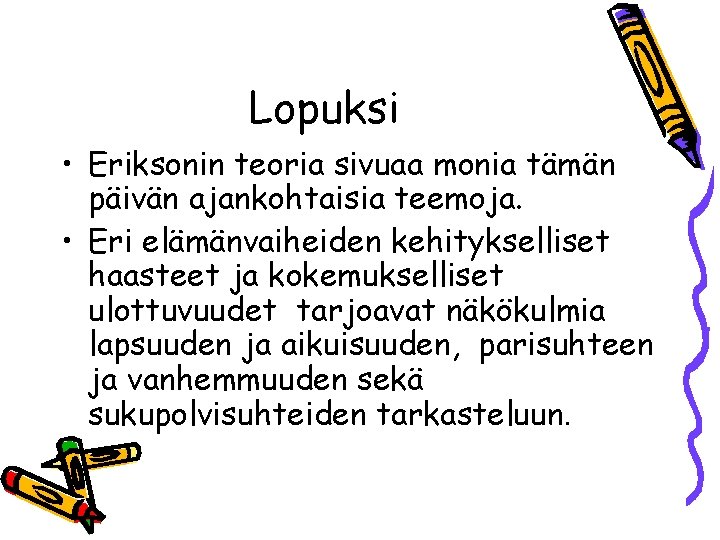 Lopuksi • Eriksonin teoria sivuaa monia tämän päivän ajankohtaisia teemoja. • Eri elämänvaiheiden kehitykselliset