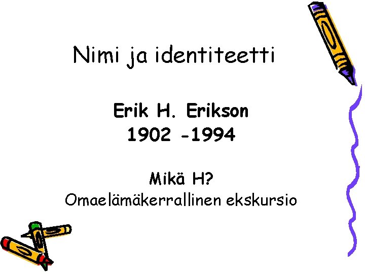 Nimi ja identiteetti Erik H. Erikson 1902 -1994 Mikä H? Omaelämäkerrallinen ekskursio 