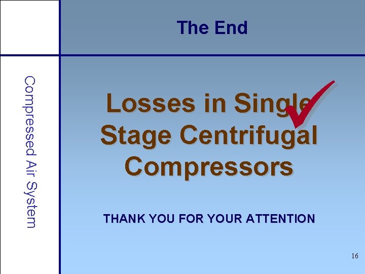 The End Compressed Air System ü Losses in Single Stage Centrifugal Compressors THANK YOU