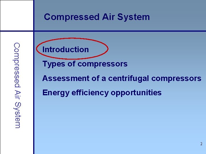 Compressed Air System Introduction Types of compressors Assessment of a centrifugal compressors Energy efficiency
