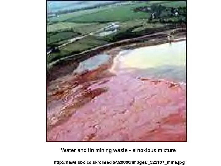  Water and tin mining waste - a noxious mixture http: //news. bbc. co.