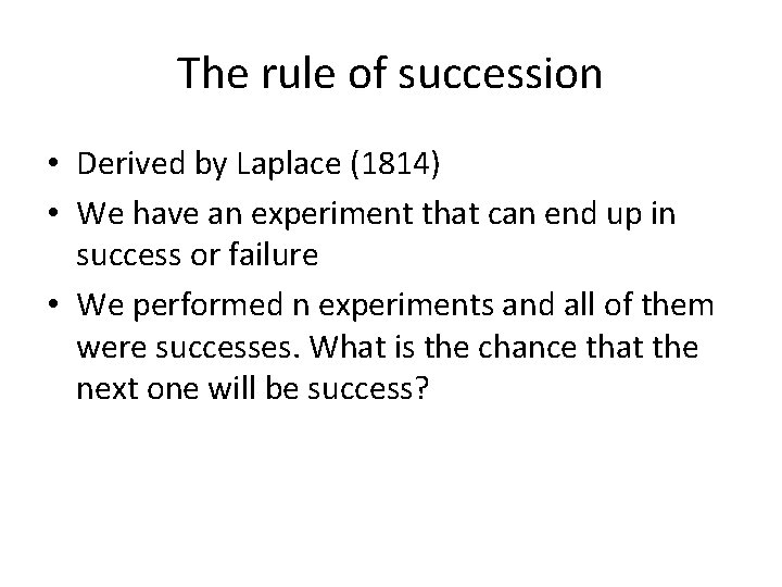 The rule of succession • Derived by Laplace (1814) • We have an experiment