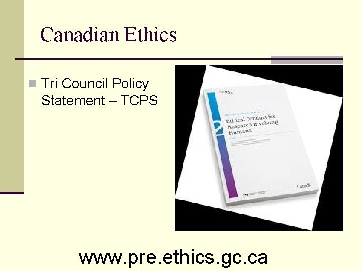 Canadian Ethics n Tri Council Policy Statement – TCPS www. pre. ethics. gc. ca