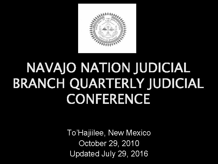 NAVAJO NATION JUDICIAL BRANCH QUARTERLY JUDICIAL CONFERENCE To’Hajiilee, New Mexico October 29, 2010 Updated