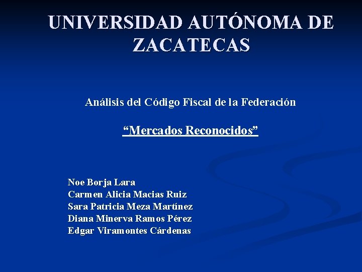 UNIVERSIDAD AUTÓNOMA DE ZACATECAS Análisis del Código Fiscal de la Federación “Mercados Reconocidos” Noe