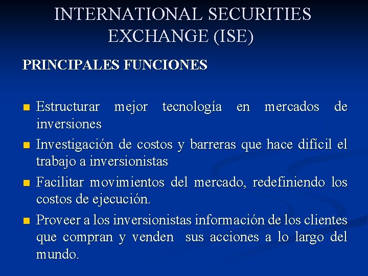  INTERNATIONAL SECURITIES EXCHANGE (ISE) PRINCIPALES FUNCIONES n n Estructurar mejor tecnología en mercados