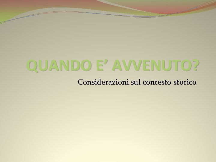 QUANDO E’ AVVENUTO? Considerazioni sul contesto storico 