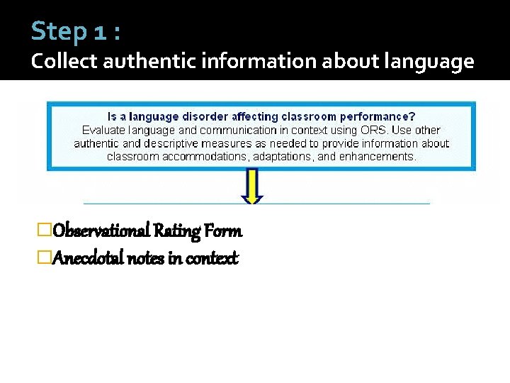 Step 1 : Collect authentic information about language �Observational Rating Form �Anecdotal notes in