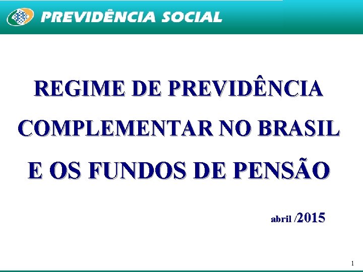 REGIME DE PREVIDÊNCIA COMPLEMENTAR NO BRASIL E OS FUNDOS DE PENSÃO abril /2015 1