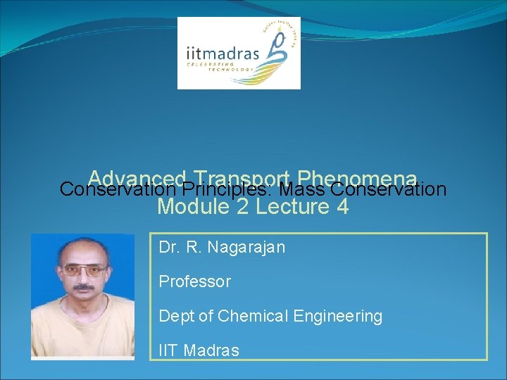 Advanced. Principles: Transport Phenomena Conservation Mass Conservation Module 2 Lecture 4 Dr. R. Nagarajan