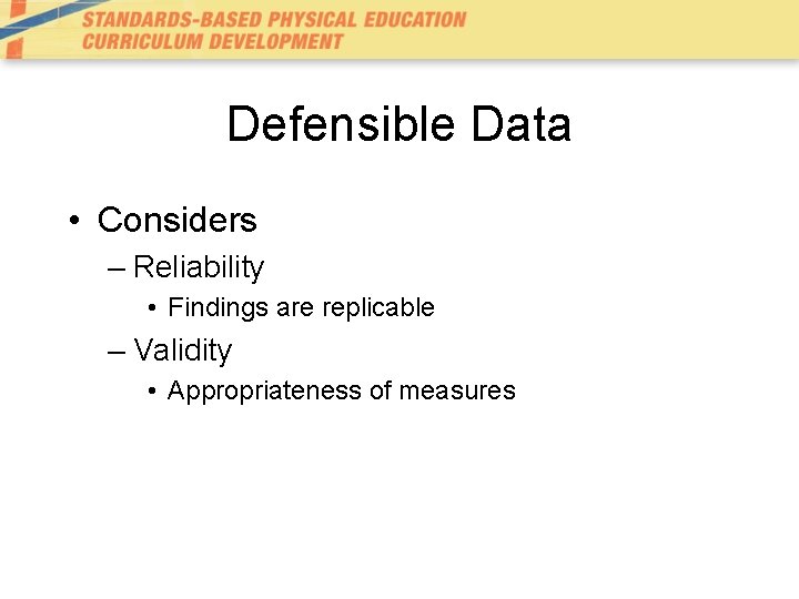 Defensible Data • Considers – Reliability • Findings are replicable – Validity • Appropriateness Defensible Data • Considers – Reliability • Findings are replicable – Validity • Appropriateness