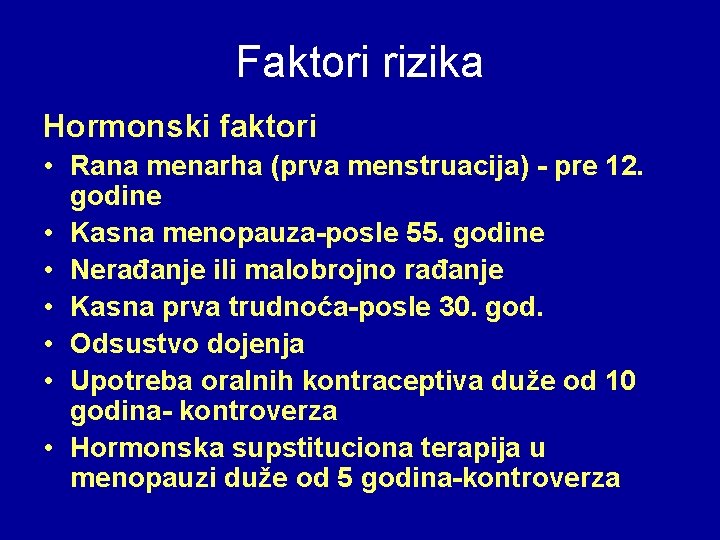 Faktori rizika Hormonski faktori • Rana menarha (prva menstruacija) - pre 12. godine •