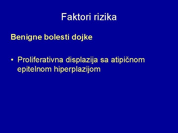 Faktori rizika Benigne bolesti dojke • Proliferativna displazija sa atipičnom epitelnom hiperplazijom 