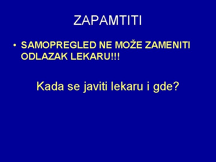 ZAPAMTITI • SAMOPREGLED NE MOŽE ZAMENITI ODLAZAK LEKARU!!! Kada se javiti lekaru i gde?