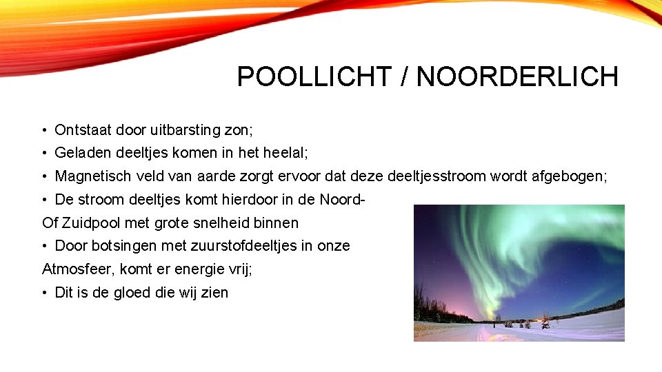 POOLLICHT / NOORDERLICH • Ontstaat door uitbarsting zon; • Geladen deeltjes komen in het