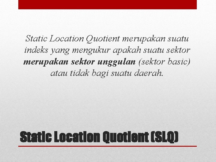 Static Location Quotient merupakan suatu indeks yang mengukur apakah suatu sektor merupakan sektor unggulan