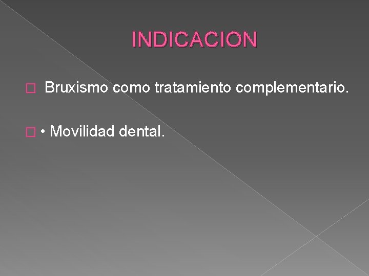 INDICACION � Bruxismo como tratamiento complementario. � • Movilidad dental. 